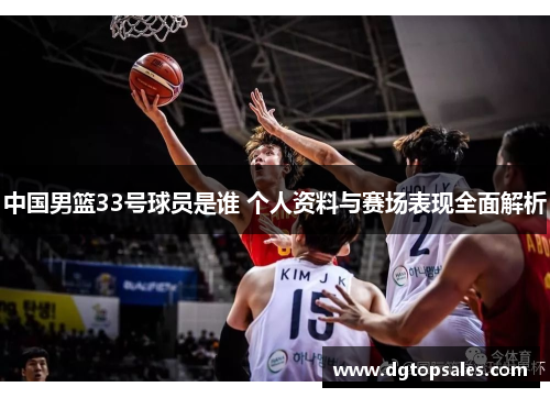 中国男篮33号球员是谁 个人资料与赛场表现全面解析