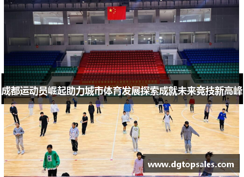 成都运动员崛起助力城市体育发展探索成就未来竞技新高峰