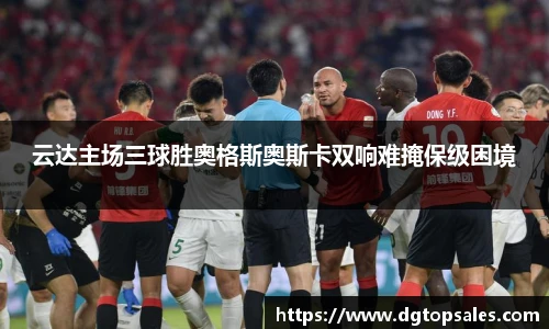 云达主场三球胜奥格斯奥斯卡双响难掩保级困境