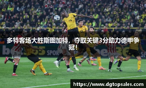 多特客场大胜斯图加特，夺取关键3分助力德甲争冠！