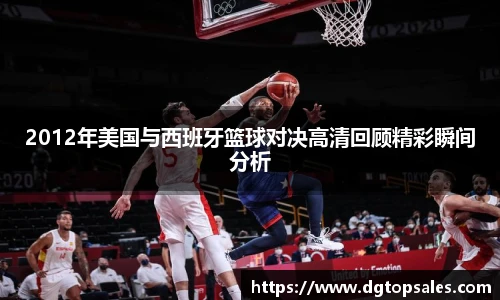 2012年美国与西班牙篮球对决高清回顾精彩瞬间分析