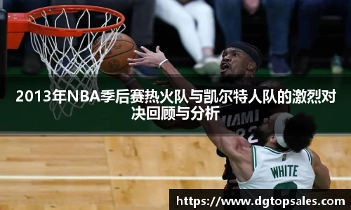 2013年NBA季后赛热火队与凯尔特人队的激烈对决回顾与分析