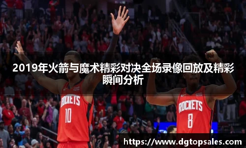 2019年火箭与魔术精彩对决全场录像回放及精彩瞬间分析