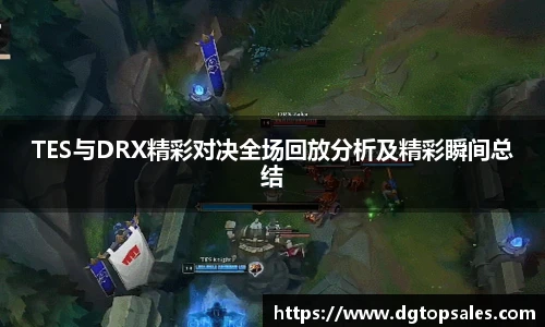 TES与DRX精彩对决全场回放分析及精彩瞬间总结