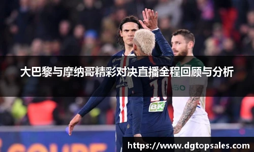 大巴黎与摩纳哥精彩对决直播全程回顾与分析